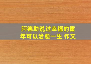 阿德勒说过幸福的童年可以治愈一生 作文